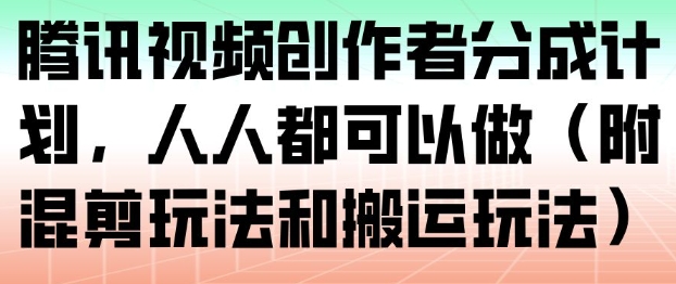 腾讯视频创作者分成计划,人人都可以做(附混剪玩法和搬运玩法)-创享网