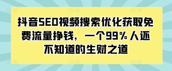 抖音SEO视频搜索优化获取免费流量挣钱，一个99%人还不知道的生财之道 - 创享网-创享网