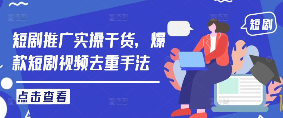 短剧推广实操干货，爆款短剧视频去重手法 - 创享网-创享网