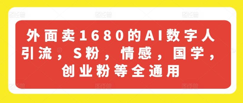 外面卖1680的AI数字人引流，S粉，情感，国学，创业粉等全通用 - 创享网-创享网