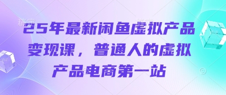 25年最新闲鱼虚拟产品变现课，普通人的虚拟产品电商第一站 - 创享网-创享网