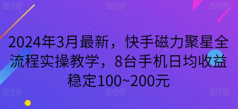2024年3月最新，快手磁力聚星全流程实操教学，8台手机日均收益稳定100~200元【揭秘】 - 创享网-创享网
