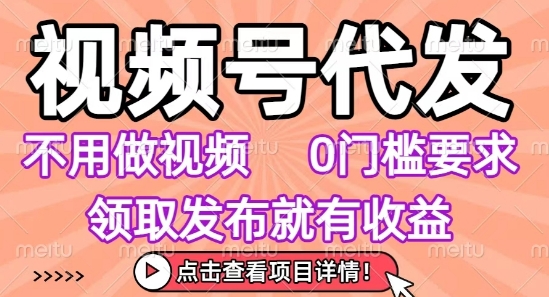视频号代发，不用剪辑不用做视频，0门槛要求，领取发布就有收益，任务没有无上限，小白轻松上手【揭秘】 - 创享网-创享网