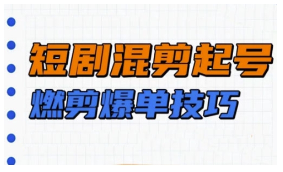 短剧实操教学，短剧混剪起号燃剪爆单技巧 - 创享网-创享网