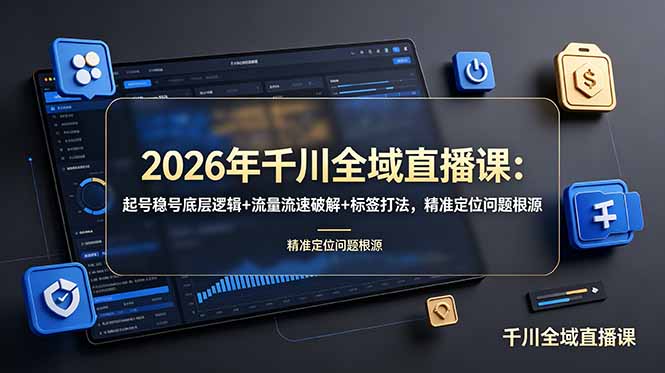 2026年千川全域直播课：起号稳号底层逻辑+流量流速破解+标签打法，精准定位问题根源 - 创享网-创享网