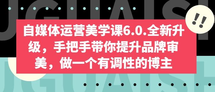 自媒体运营美学课6.0.全新升级，手把手带你提升品牌审美，做一个有调性的博主 - 创享网-创享网
