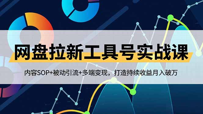 网盘拉新工具号实战课，内容SOP+被动引流+多端变现，打造持续收益月入破万-创享网
