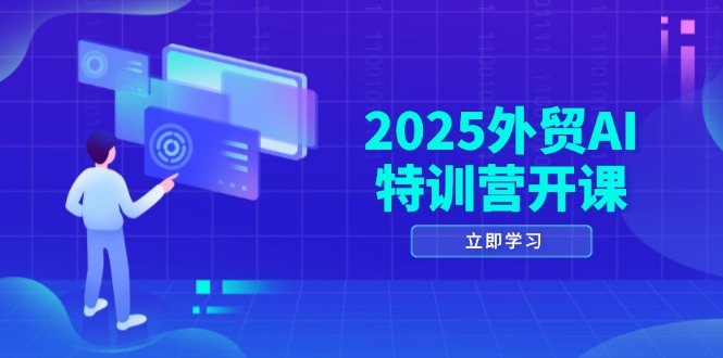 2025外贸AI特训营开课：涵盖品牌选品/AI建站/主动/被动获客/社媒开发/等等 - 创享网-创享网
