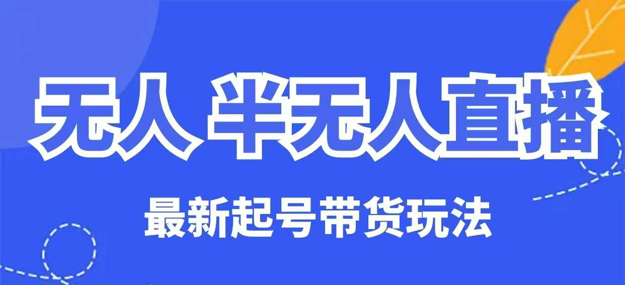 无人半无人直播最新起号带货玩法，全是干货(保姆级教程) - 创享网-创享网