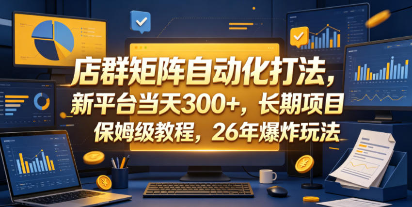 店群矩阵自动化打法，新平台当天300+，长期项目，保姆级教程，26年爆炸玩法【揭秘】-创享网
