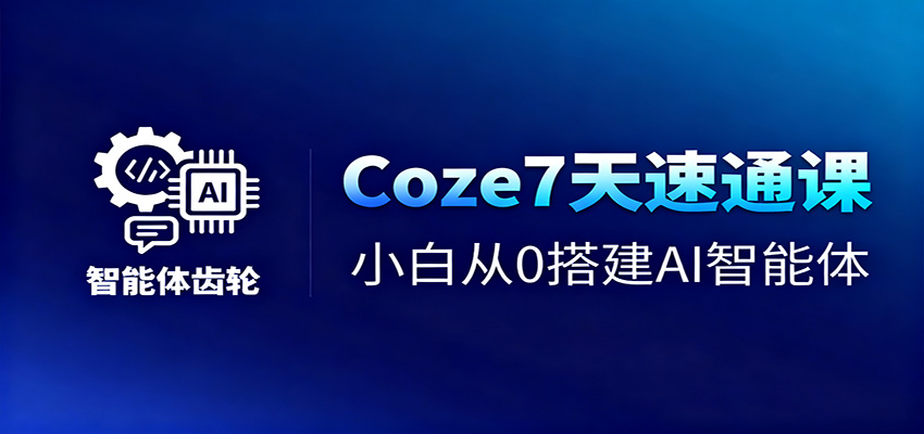 Coze7天速通课,小白从0搭建AI智能体+短视频工作流-创享网