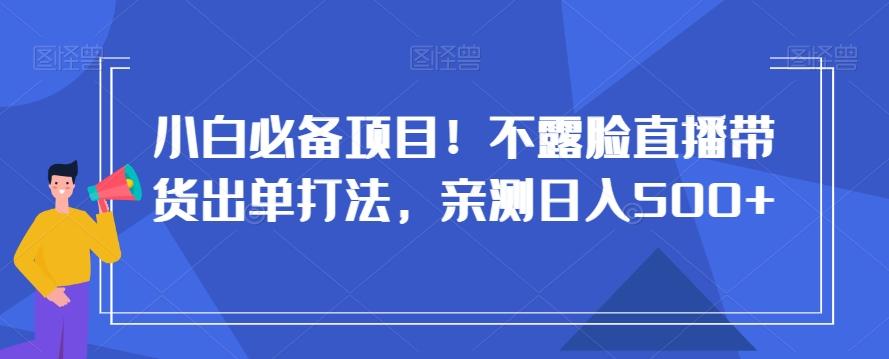 小白必备项目！不露脸直播带货出单打法，亲测日入500+【揭秘】 - 创享网-创享网