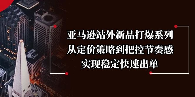 亚马逊站外新品打爆系列，从定价策略到把控节奏感，实现稳定快速出单 - 创享网-创享网