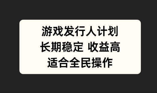 游戏发行人计划，长期稳定，适合全民操作【揭秘】 - 创享网-创享网