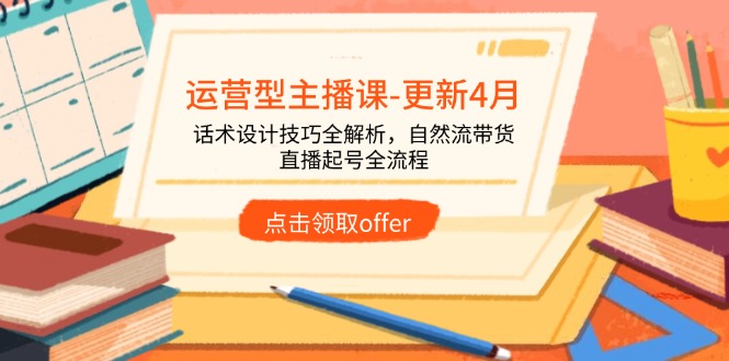运营型主播课-更新4月，话术设计技巧全解析，自然流带货，直播起号全流程 - 创享网-创享网