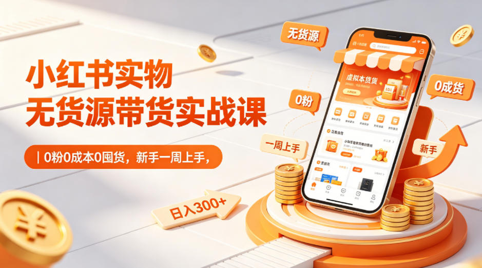 小红书实物无货源带货实战课｜0粉0成本0囤货，新手一周上手，日入300+ - 创享网-创享网