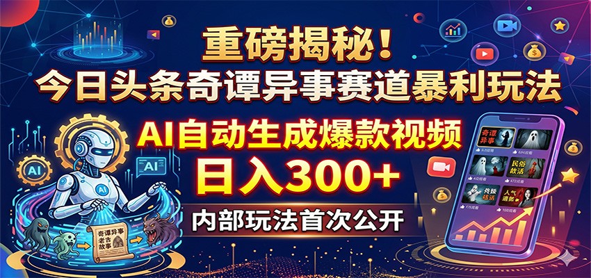 重磅揭秘！今日头条奇谭异事赛道暴利玩法：AI自动生成爆款视频，日入300+-创享网