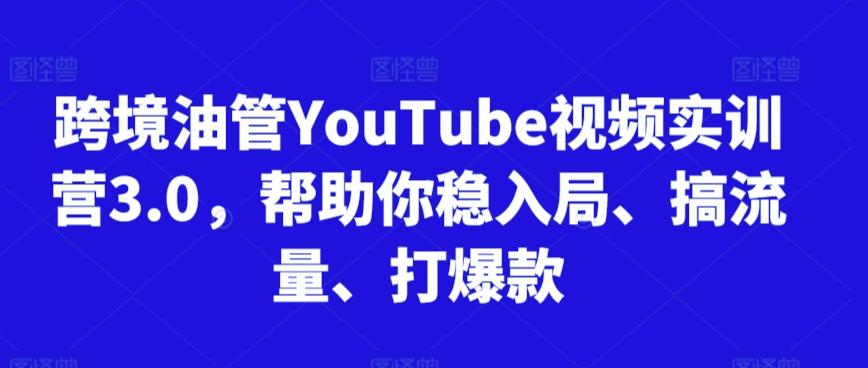 跨境油管YouTube视频实训营3.0，帮助你稳入局、搞流量、打爆款 - 创享网-创享网