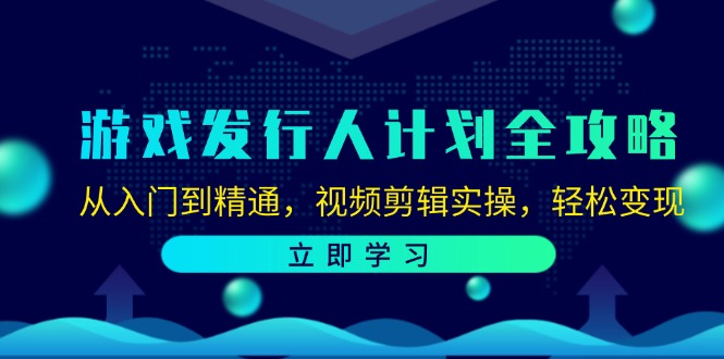 游戏发行人计划全攻略：从入门到精通，视频剪辑实操，轻松变现 - 创享网-创享网