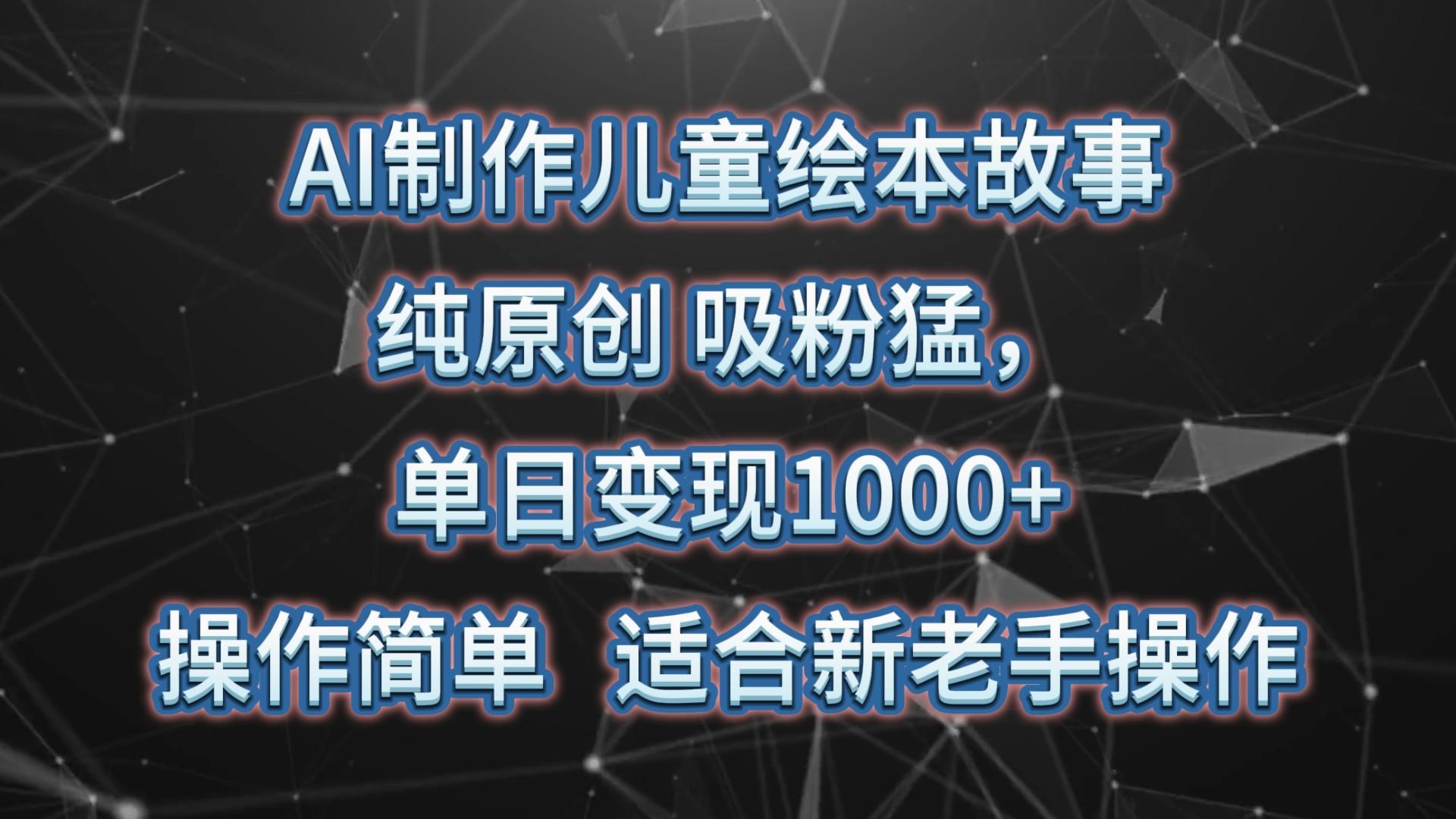 AI制作儿童绘本故事，纯原创，吸粉猛，单日变现1000+，操作简单，适合新老手操作 - 创享网-创享网