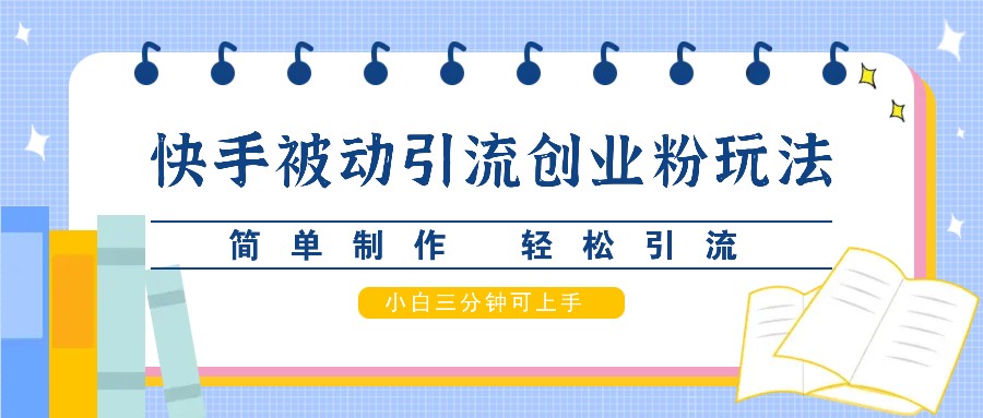 快手被动引流创业粉玩法，简单制作 轻松引流，小白三分钟可上手 - 创享网-创享网