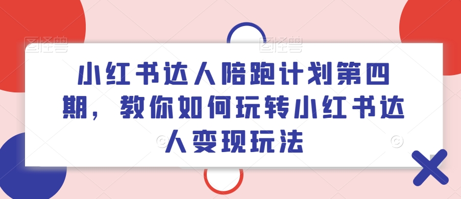 小红书达人陪跑计划第四期，教你如何玩转小红书达人变现玩法 - 创享网-创享网