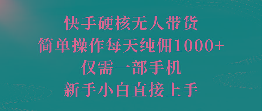 (9861期)快手硬核无人带货，简单操作每天纯佣1000+,仅需一部手机，新手小白直接上手 - 创享网-创享网