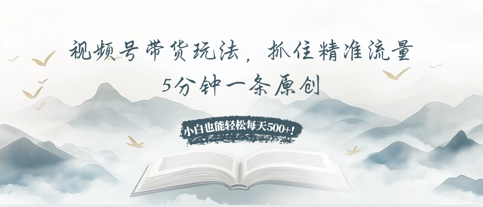 视频号带货玩法，抓住精准流量，5分钟一条原创，小白也能轻松每天500+！ - 创享网-创享网