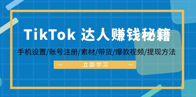 TikTok&达人赚钱秘籍 手机设置/账号注册/素材/带货/爆款视频/提现方法 - 创享网-创享网