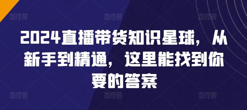 2024直播带货知识星球，从新手到精通，这里能找到你要的答案 - 创享网-创享网