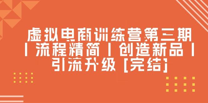虚拟电商训练营第三期丨流程精简丨创造新品丨引流升级 [完结] - 创享网-创享网