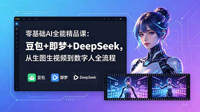 零基础AI全能精品课：豆包+即梦+DeepSeek，从生图生视频到数字人全流程-创享网