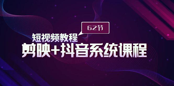 (9410期)短视频教程之剪映+抖音系统课程，剪映全系统教学(62节课) - 创享网-创享网