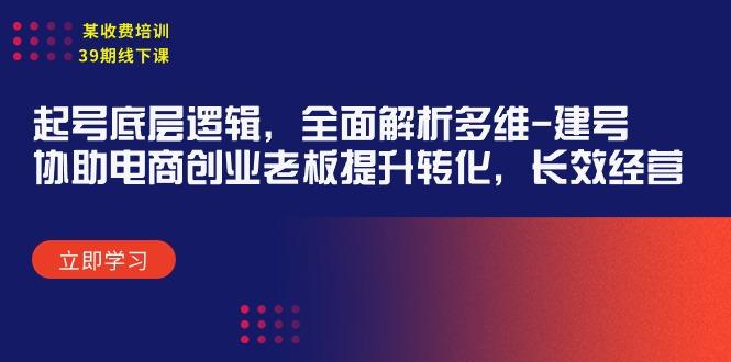 (9806期)某收费培训39期线下课：起号底层逻辑，全面解析多维 建号，协助电商创业... - 创享网-创享网