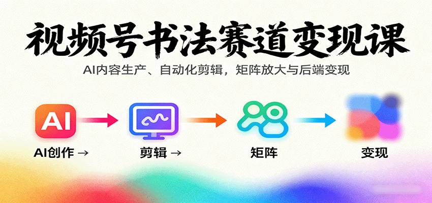 视频号书法赛道变现课：AI内容生产、自动化剪辑，矩阵放大与后端变现 - 创享网-创享网