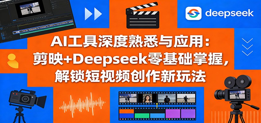 AI工具深度熟悉与应用：剪映+Deepseek零基础掌握，解锁短视频创作新玩法-创享网