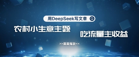 用DeepSeek写农村创业小项目，篇篇爆款，暴力引流，吃流量主收益变现 - 创享网-创享网