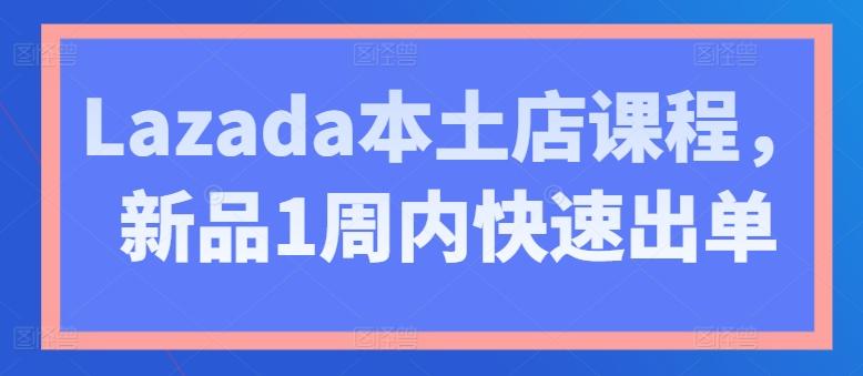 Lazada本土店课程，新品1周内快速出单 - 创享网-创享网