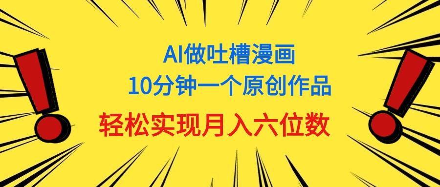 用AI做中式吐槽漫画，10分钟一个原创作品，轻松实现月入6位数 - 创享网-创享网