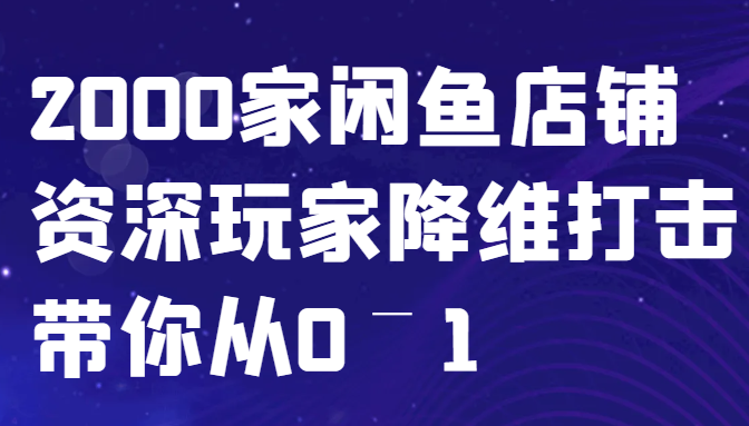 闲鱼已经饱和？纯扯淡！2000家闲鱼店铺资深玩家降维打击带你从0–1 - 创享网-创享网