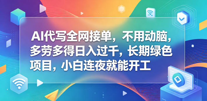 AI代写全网接单，不用动脑，多劳多得日入过千，长期绿色项目，小白连夜就能开工【揭秘】-创享网