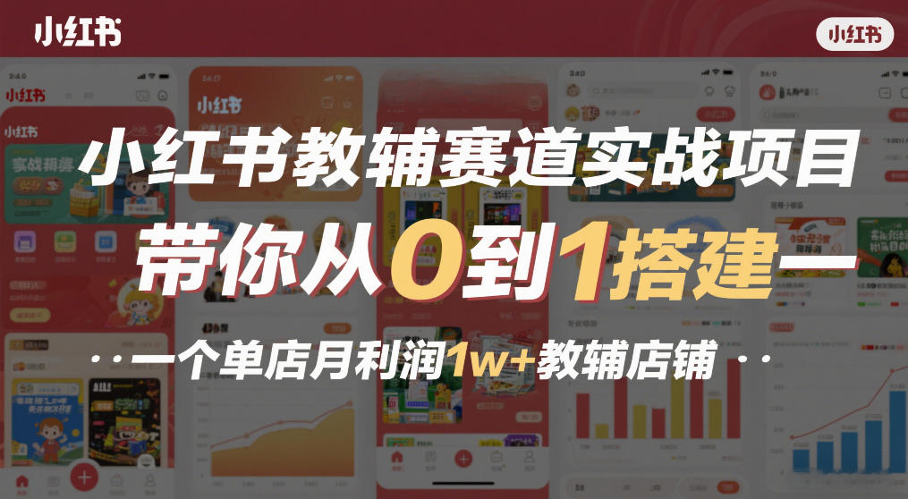 小红书教辅赛道实战项目，带你从0到1搭建一个单店月利润1w+教辅店铺 - 创享网-创享网