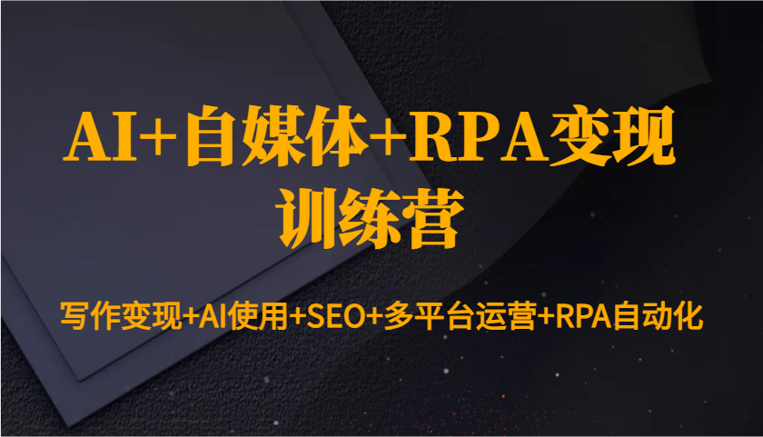 AI+自媒体+RPA变现训练营：写作变现+AI使用+SEO+多平台运营+RPA自动化 - 创享网-创享网