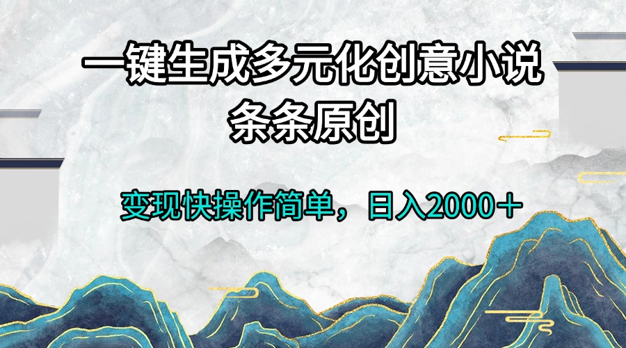 一键生成多元化创意小说条条原创变现快操作简单日入2000＋ - 创享网-创享网