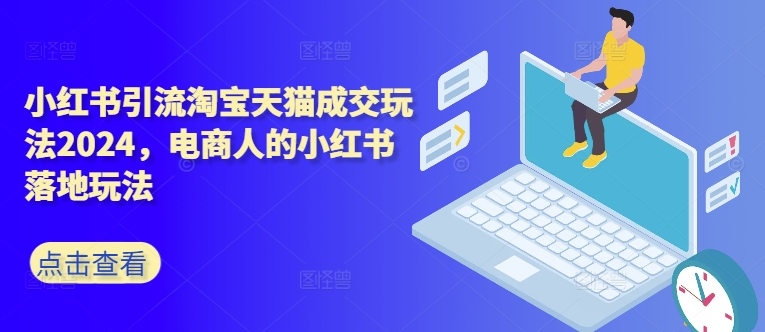 小红书引流淘宝天猫成交玩法2024，电商人的小红书落地玩法 - 创享网-创享网