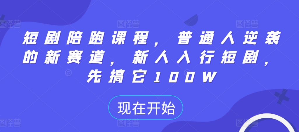 短剧陪跑课程，普通人逆袭的新赛道，新人入行短剧，先搞它100W - 创享网-创享网