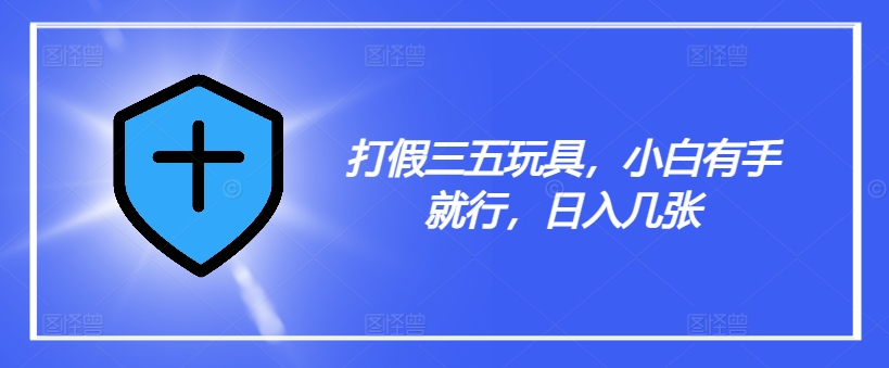 打假三五玩具，小白有手就行，日入几张【仅揭秘】 - 创享网-创享网