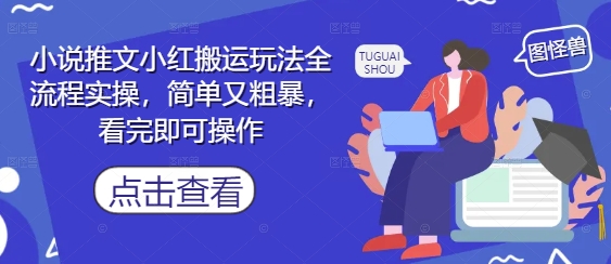 小说推文小红搬运玩法全流程实操，简单又粗暴，看完即可操作 - 创享网-创享网