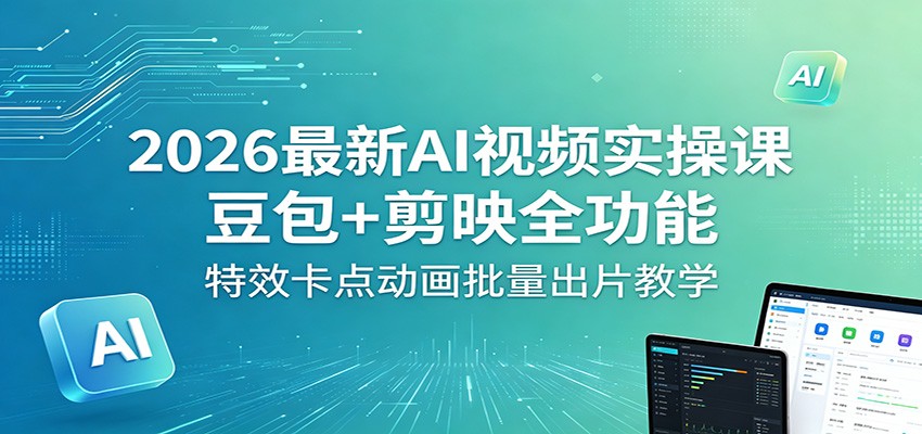 2026最新AI视频实操课：豆包+剪映全功能，特效卡点动画批量出片教学 - 创享网-创享网