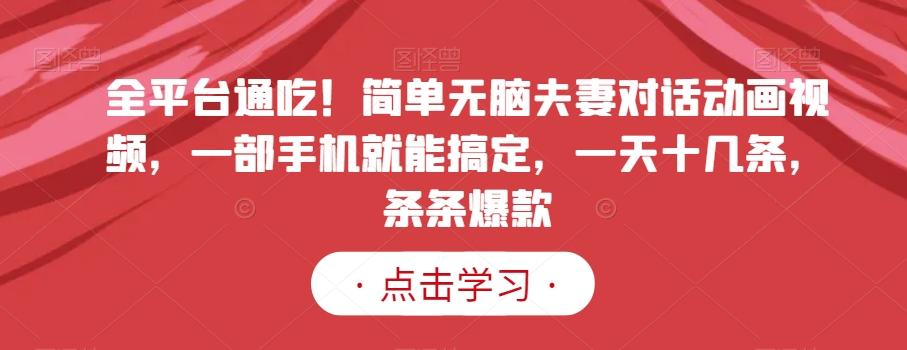 全平台通吃！简单无脑夫妻对话动画视频，一部手机就能搞定，一天十几条，条条爆款【揭秘】 - 创享网-创享网